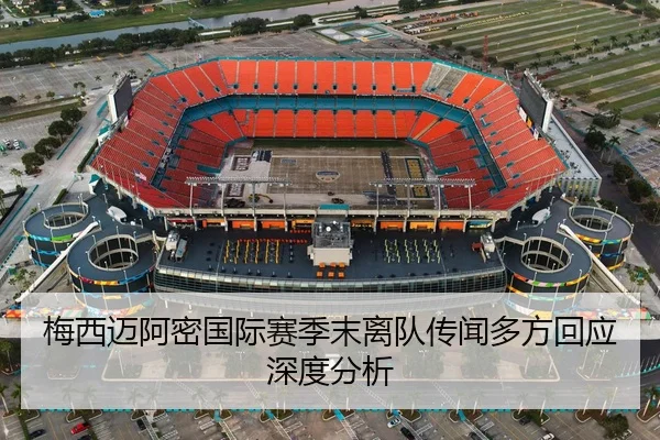 梅西迈阿密国际赛季末离队传闻多方回应深度分析