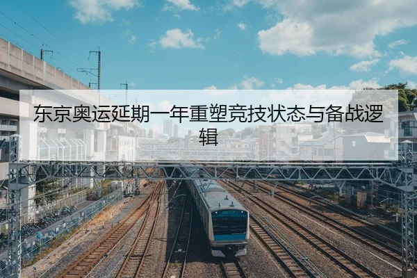 东京奥运延期一年重塑竞技状态与备战逻辑
